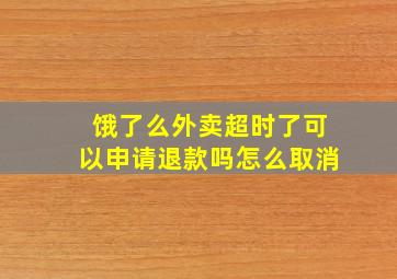 饿了么外卖超时了可以申请退款吗怎么取消