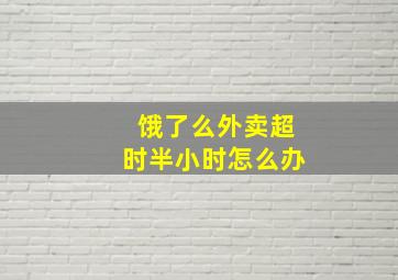 饿了么外卖超时半小时怎么办