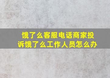 饿了么客服电话商家投诉饿了么工作人员怎么办