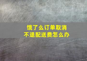 饿了么订单取消不退配送费怎么办