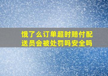 饿了么订单超时赔付配送员会被处罚吗安全吗