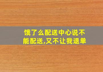 饿了么配送中心说不能配送,又不让我退单