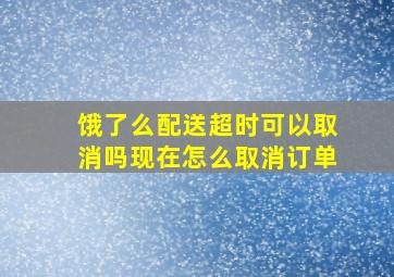 饿了么配送超时可以取消吗现在怎么取消订单