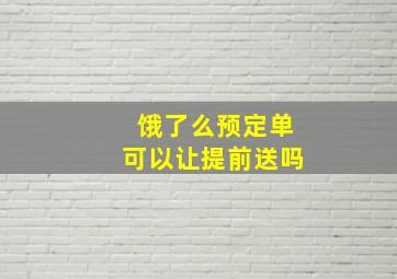 饿了么预定单可以让提前送吗