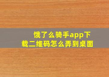 饿了么骑手app下载二维码怎么弄到桌面