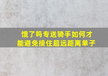 饿了吗专送骑手如何才能避免接住超远距离单子