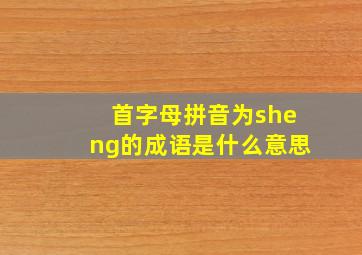 首字母拼音为sheng的成语是什么意思