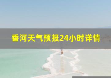 香河天气预报24小时详情