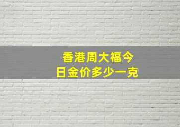 香港周大福今日金价多少一克