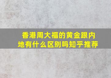 香港周大福的黄金跟内地有什么区别吗知乎推荐