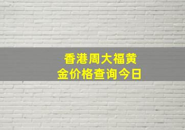 香港周大福黄金价格查询今日