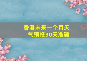 香港未来一个月天气预报30天准确