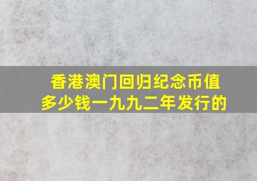 香港澳门回归纪念币值多少钱一九九二年发行的