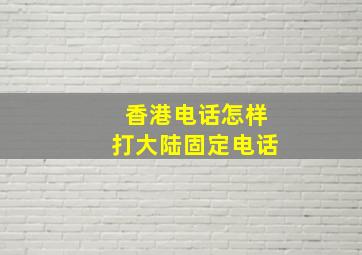 香港电话怎样打大陆固定电话