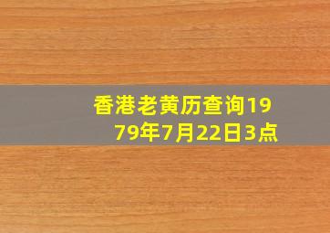 香港老黄历查询1979年7月22日3点