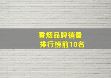 香烟品牌销量排行榜前10名