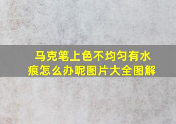 马克笔上色不均匀有水痕怎么办呢图片大全图解