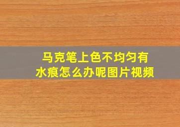 马克笔上色不均匀有水痕怎么办呢图片视频