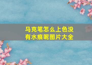 马克笔怎么上色没有水痕呢图片大全