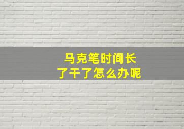 马克笔时间长了干了怎么办呢