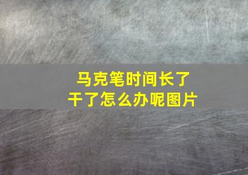 马克笔时间长了干了怎么办呢图片