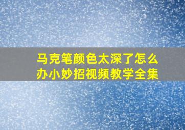 马克笔颜色太深了怎么办小妙招视频教学全集