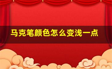 马克笔颜色怎么变浅一点