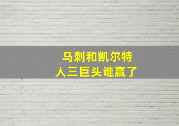 马刺和凯尔特人三巨头谁赢了