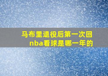 马布里退役后第一次回nba看球是哪一年的