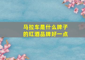 马拉车是什么牌子的红酒品牌好一点