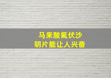 马来酸氟伏沙明片能让人兴奋