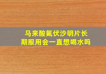 马来酸氟伏沙明片长期服用会一直想喝水吗