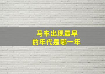 马车出现最早的年代是哪一年