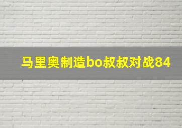 马里奥制造bo叔叔对战84