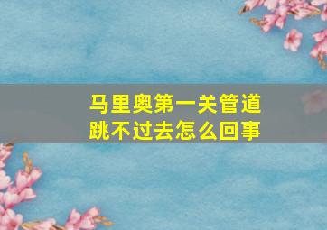 马里奥第一关管道跳不过去怎么回事