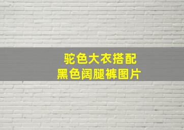 驼色大衣搭配黑色阔腿裤图片