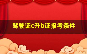 驾驶证c升b证报考条件