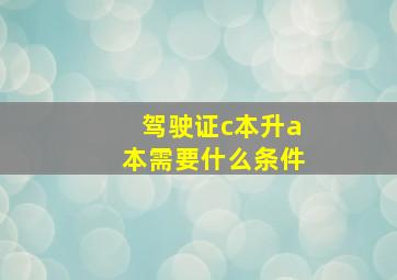 驾驶证c本升a本需要什么条件