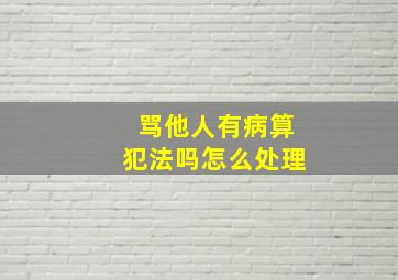 骂他人有病算犯法吗怎么处理