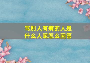 骂别人有病的人是什么人呢怎么回答