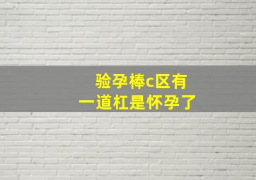 验孕棒c区有一道杠是怀孕了