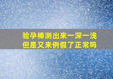 验孕棒测出来一深一浅但是又来例假了正常吗