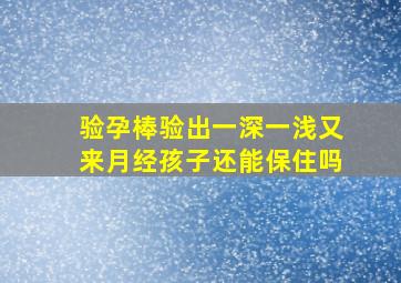 验孕棒验出一深一浅又来月经孩子还能保住吗