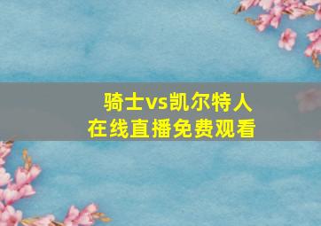 骑士vs凯尔特人在线直播免费观看