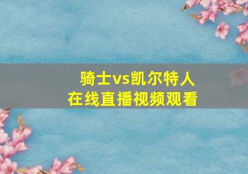 骑士vs凯尔特人在线直播视频观看