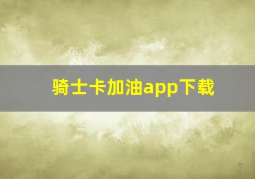 骑士卡加油app下载