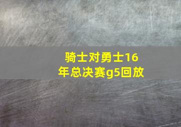 骑士对勇士16年总决赛g5回放