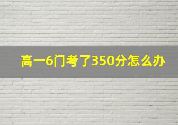 高一6门考了350分怎么办