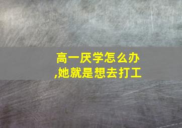 高一厌学怎么办,她就是想去打工