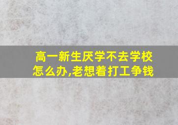 高一新生厌学不去学校怎么办,老想着打工争钱